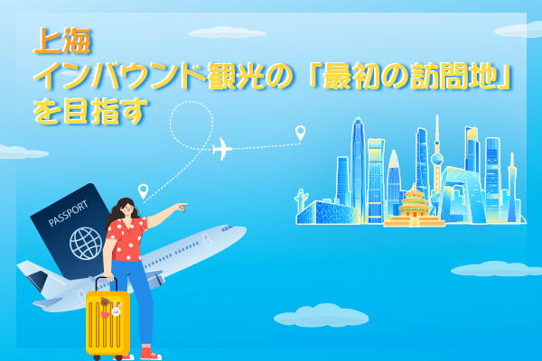 上海市、インバウンド観光の「最初の訪問地」を目指す