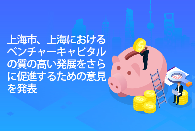 上海市、上海におけるベンチャーキャピタルの質の高い発展をさらに促進するための意見を発表